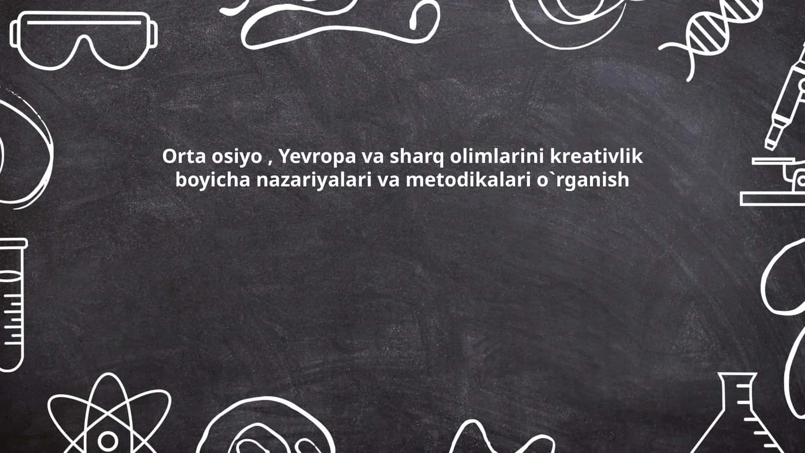 Orta osiyo, Yevropa va sharq olimlarini kreativlik boyicha nazariyalari va metodikalari o`rganish 1
