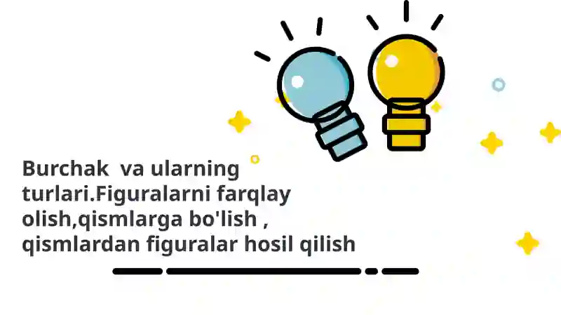 Burchak va ularning turlari.Figuralarni farqlay olish,qismlarga bo'lish , qismlardan figuralar hosil qilish
