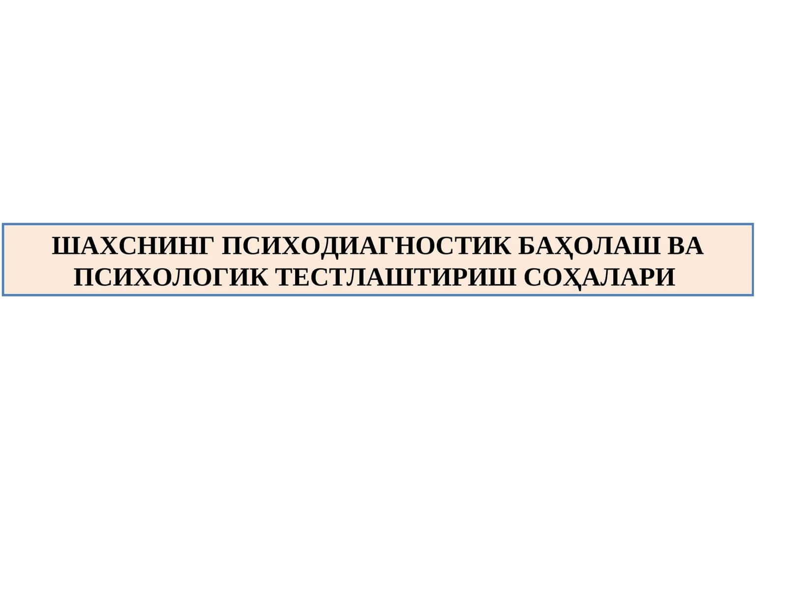 ШАХСНИНГ ПСИХОДИАГНОСТИК БАҲОЛАШ ВА ПСИХОЛОГИК ТЕСТЛАШТИРИШ СОҲАЛАРИ (2) 1