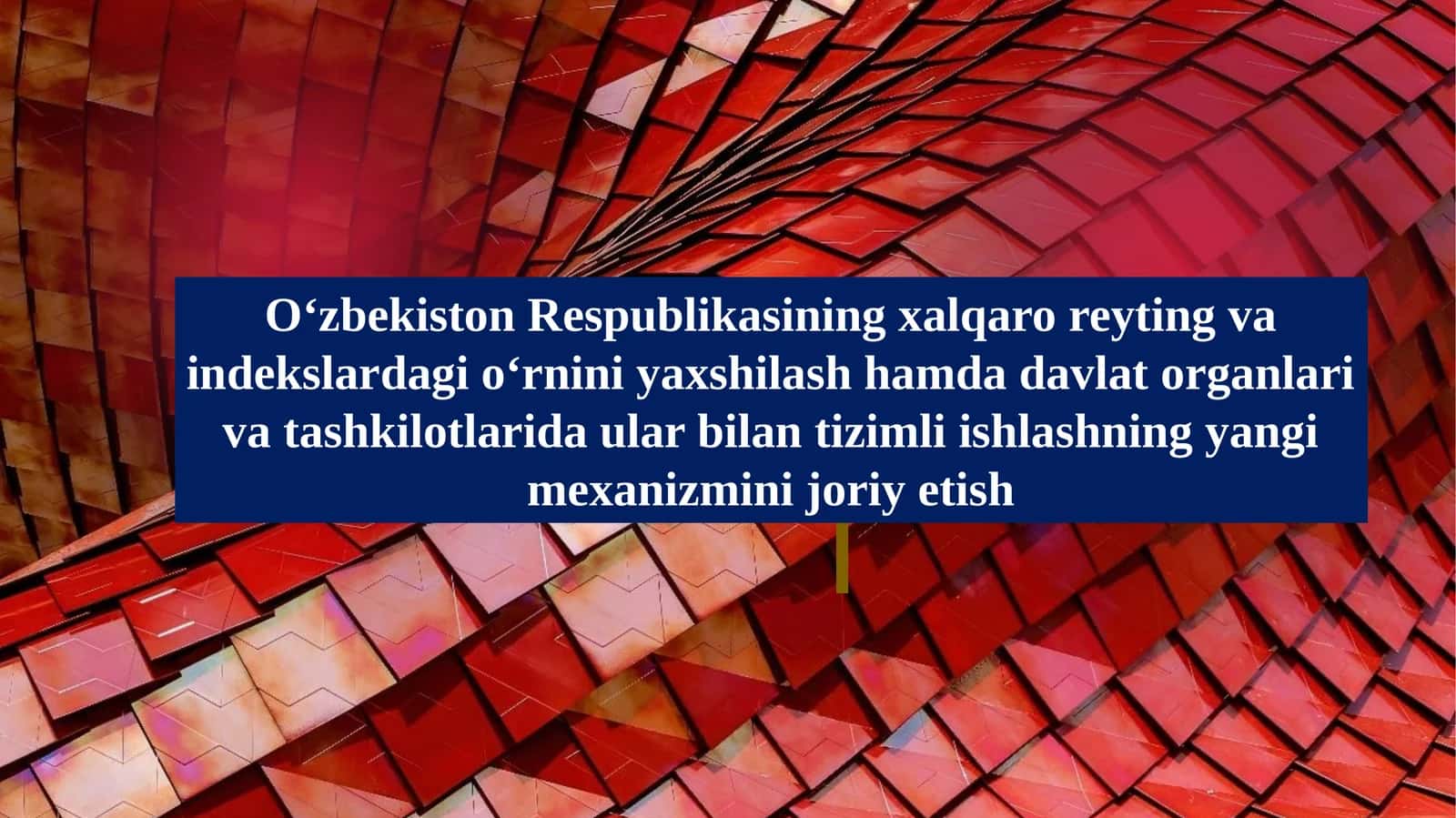 O‘zbekiston Respublikasining xalqaro reyting va indekslardagi o‘rnini yaxshilash hamda davlat organlari va tashkilotlarida ular bilan tizimli ishlashning yangi mexanizmini joriy etish 1