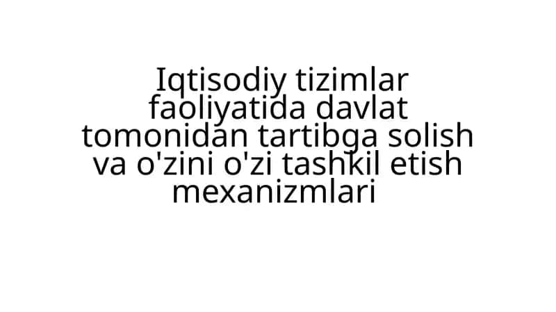 Iqtisodiy tizimlar faoliyatida davlat tomonidan tartibga solish va o'zini o'zi tashkil etish mexanizmlari 1