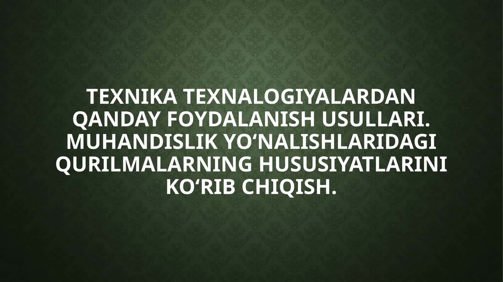Texnika texnalogiyalardan qanday foydalanish usullari. Muhandislik yo‘nalishlaridagi qurilmalarning hususiyatlarini ko‘rib chiqish. 1