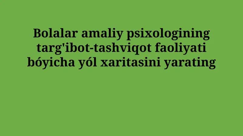 Bolalar amaliy psixologining targ'ibot-tashviqot faoliyati bóyicha yól xaritasini yarating 1