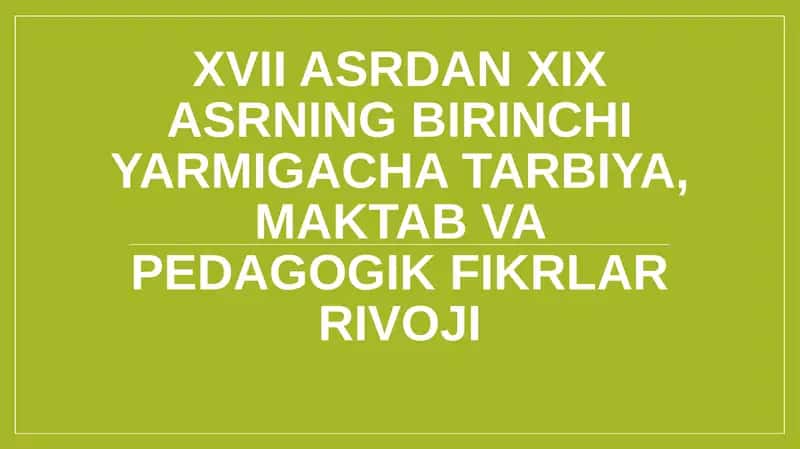 XVII ASRDAN XIX ASRNING BIRINCHI YARMIGACHA TARBIYA, MAKTAB VA PEDAGOGIK FIKRLAR RIVOJI 1
