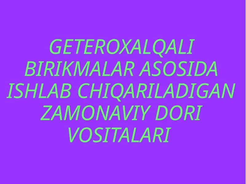 GETEROXALQALI BIRIKMALAR ASOSIDA ISHLAB CHIQARILADIGAN ZAMONAVIY DORI VOSITALARI 1