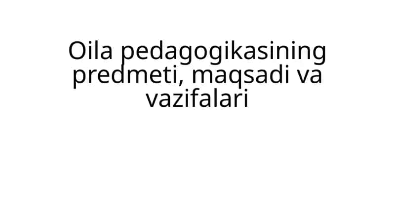 Oila pedagogikasining predmeti, maqsadi va vazifalari 1