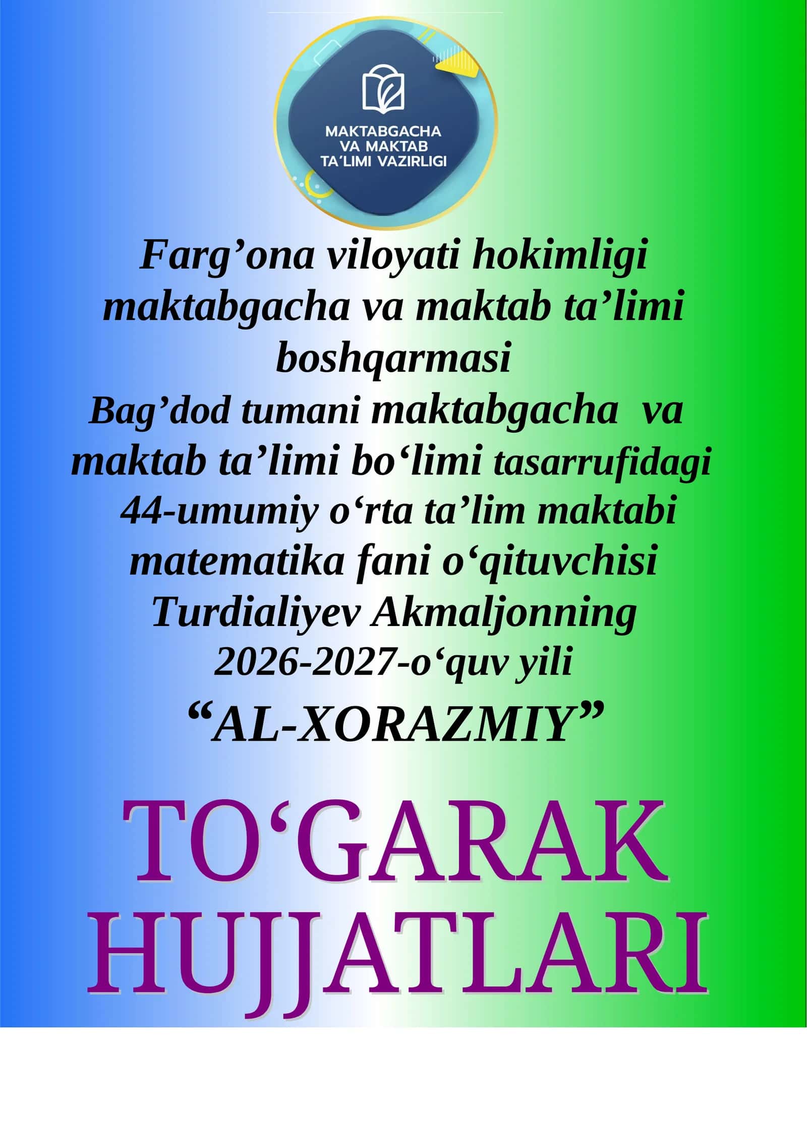 Farg'ona viloyati hokimligi maktabgacha va maktab ta'limi boshqarmasi Bag'dod tumani maktabgacha va maktab ta'limi boʻlimi tasarrufidagi 44-umumiy oʻrta ta'lim maktabi matematika fani oʻqituvchisi Turdialiyev Akmaljonning 2026-2027-oʻquv yili “al-xorazmiy” To‘garak a‘zolari haqida ma’lumot 1