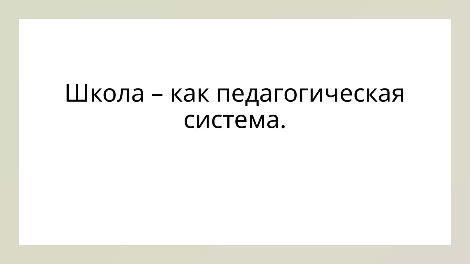 Школа – как педагогическая система. 1
