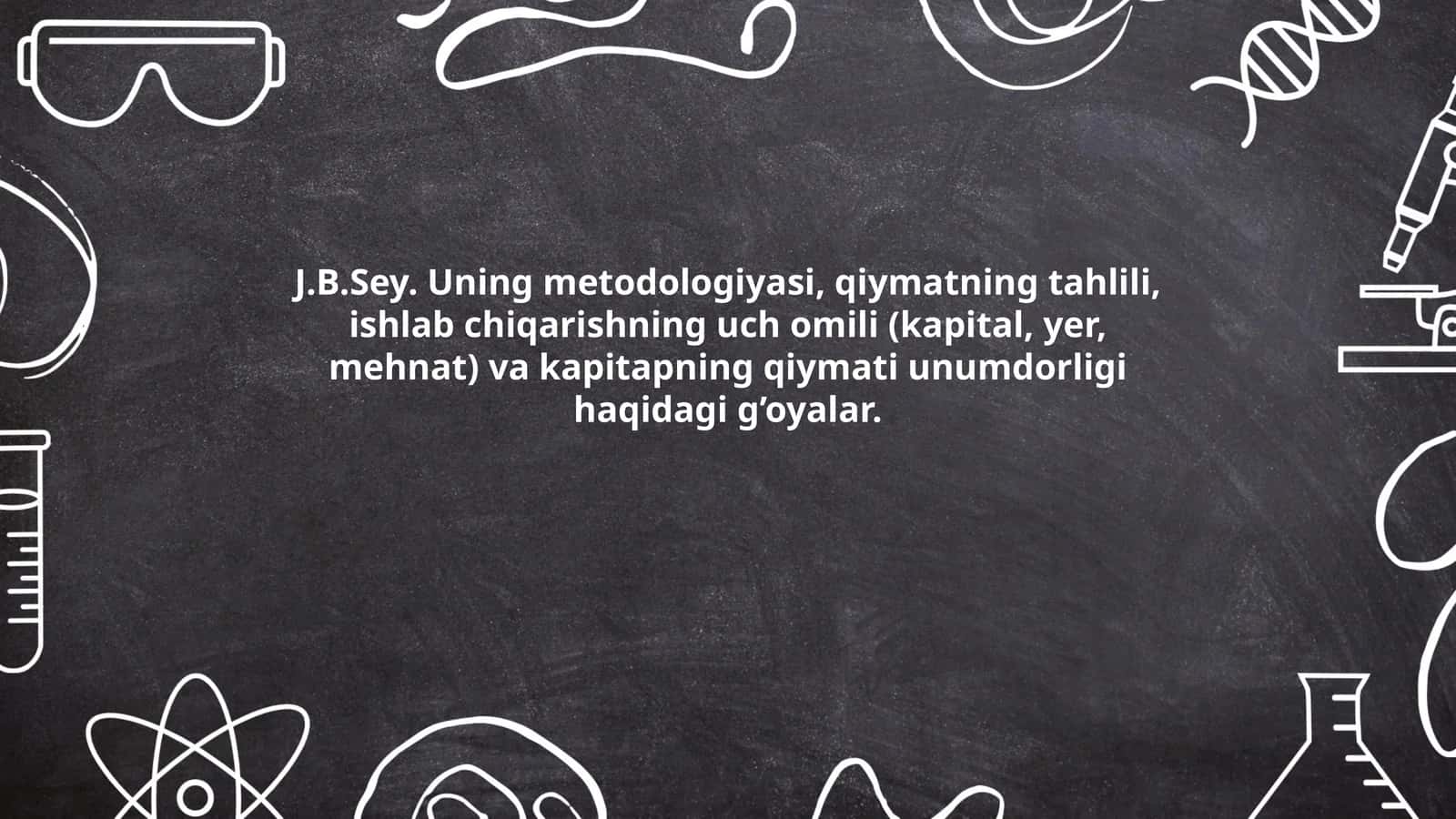 J.B.Sey. Uning metodologiyasi, qiymatning tahlili, ishlab chiqarishning uch omili (kapital, yer, mehnat) va kapitapning qiymati unumdorligi haqidagi g’oyalar 1