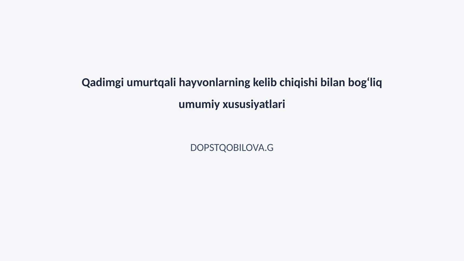 Qadimgi umurtqali hayvonlarning kelib chiqishi bilan bogʻliq umumiy xususiyatlari 1