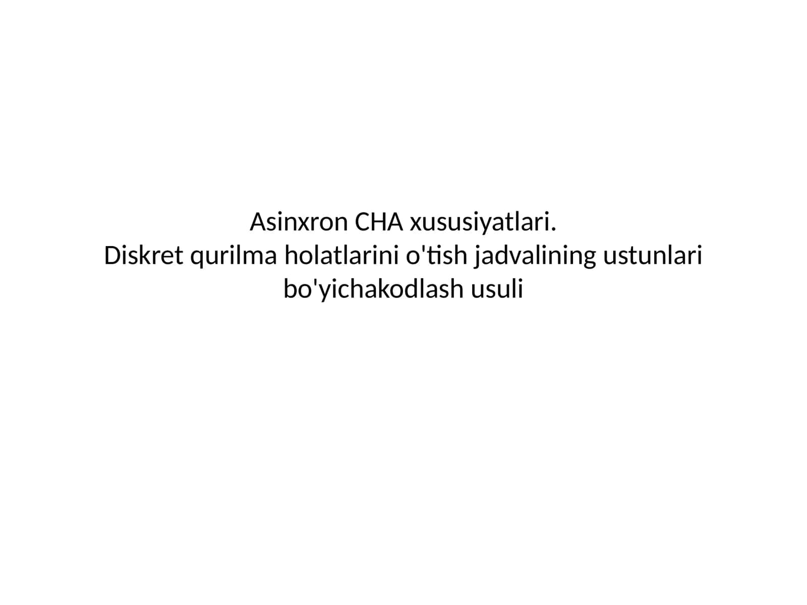 Asinxron CHA xususiyatlari.Diskret qurilma holatlarini o'tish jadvalining ustunlari bo'yichakodlash usuli 1
