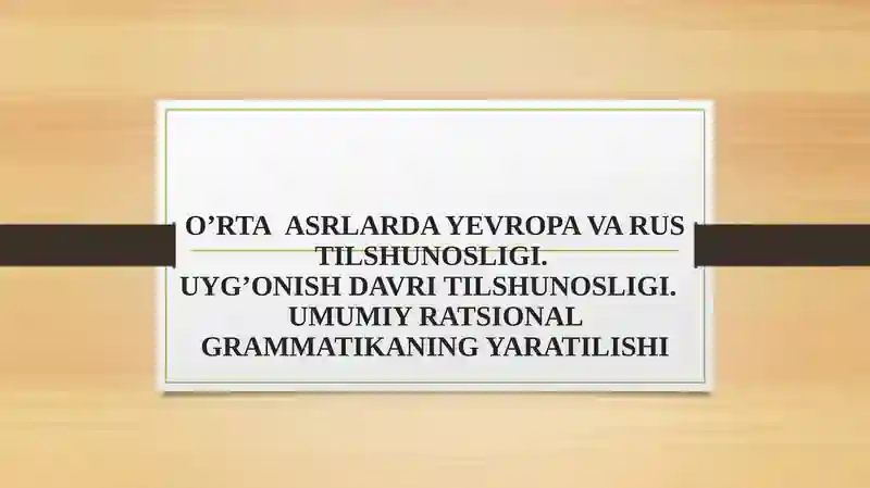 O’RTA  ASRLARDA YEVROPA VA RUS TILSHUNOSLIGI. UYG’ONISH DAVRI TILSHUNOSLIGI.  UMUMIY RATSIONAL GRAMMATIKANING YARATILISHI