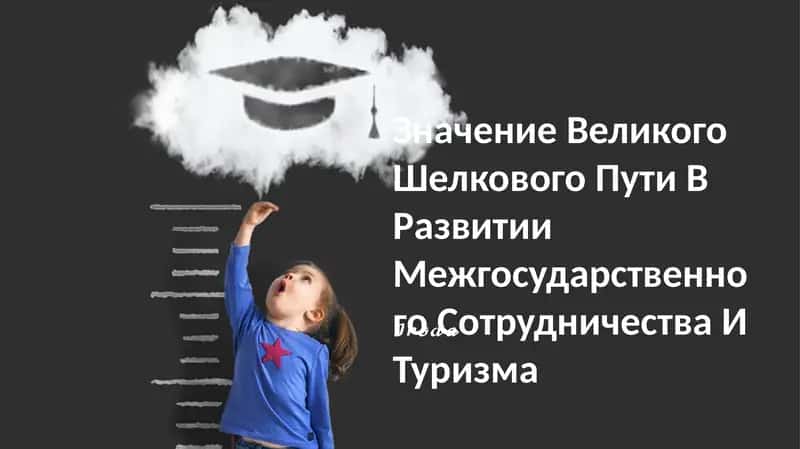 Значение Великого Шелкового Пути В Развитии Межгосударственного Сотрудничества И Туризма 1