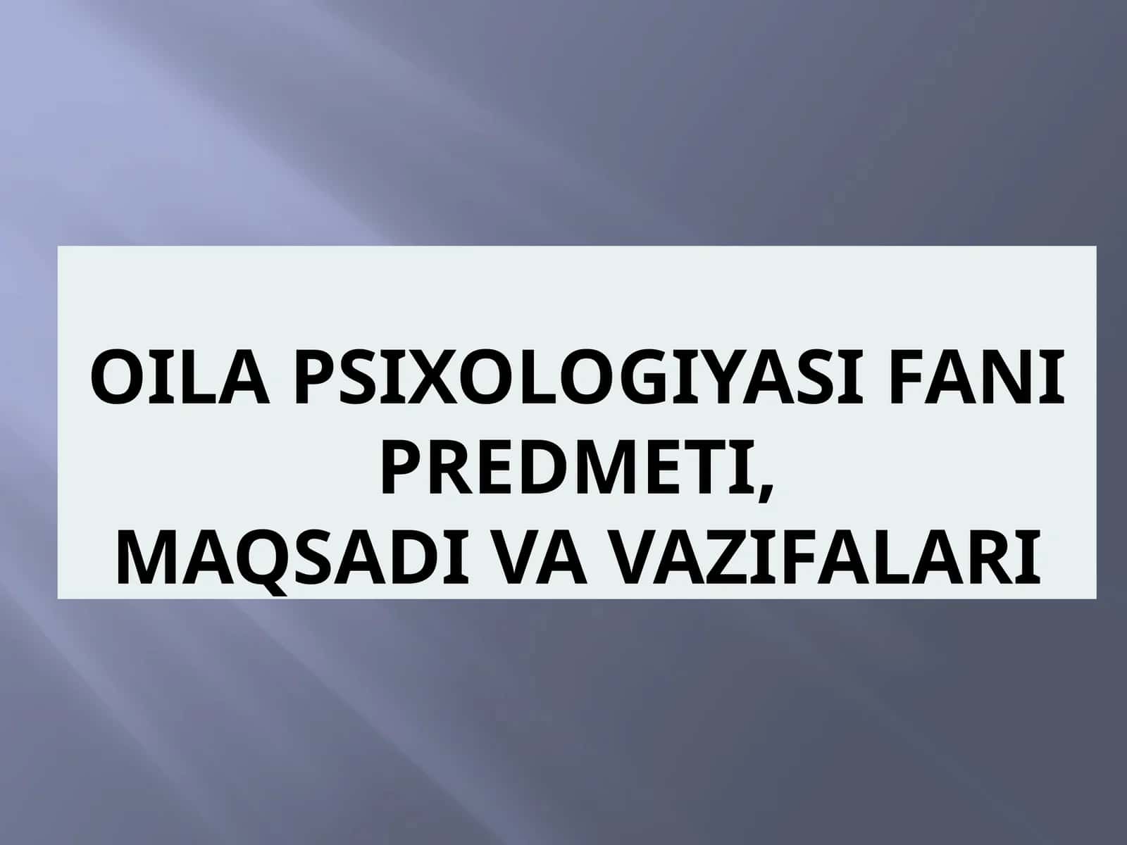 OILA PSIXOLOGIYASI FANI PREDMETI, MAQSADI VA VAZIFALARI 1