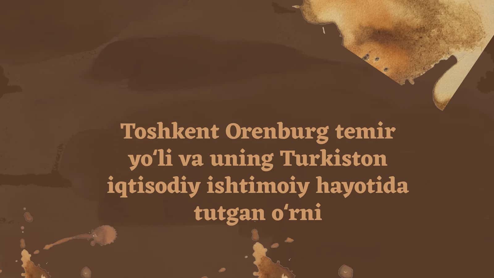 Toshkent Orenburg temir yoʻli va uning Turkiston iqtisodiy ishtimoiy hayotida tutgan oʻrni 1