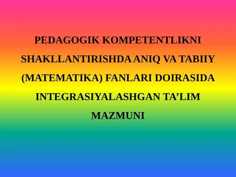 PEDAGOGIK KOMPETENTLIKNI SHAKLLANTIRISHDA ANIQ VA TABIIY (MATEMATIKA) FANLARI DOIRASIDA INTEGRASIYALASHGAN TA’LIM MAZMUNI 1