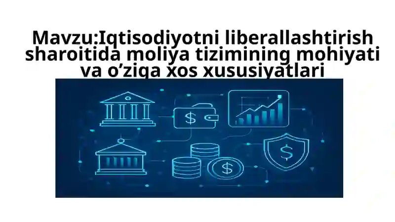 Iqtisodiyotni liberallashtirish sharoitida moliya tizimining mohiyati va o’ziga xos xususiyatlari