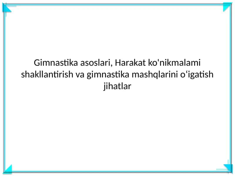 Gimnastika asoslari, Harakat ko'nikmalami shakllantirish va gimnastika mashqlarini o'igatish jihatlar 1