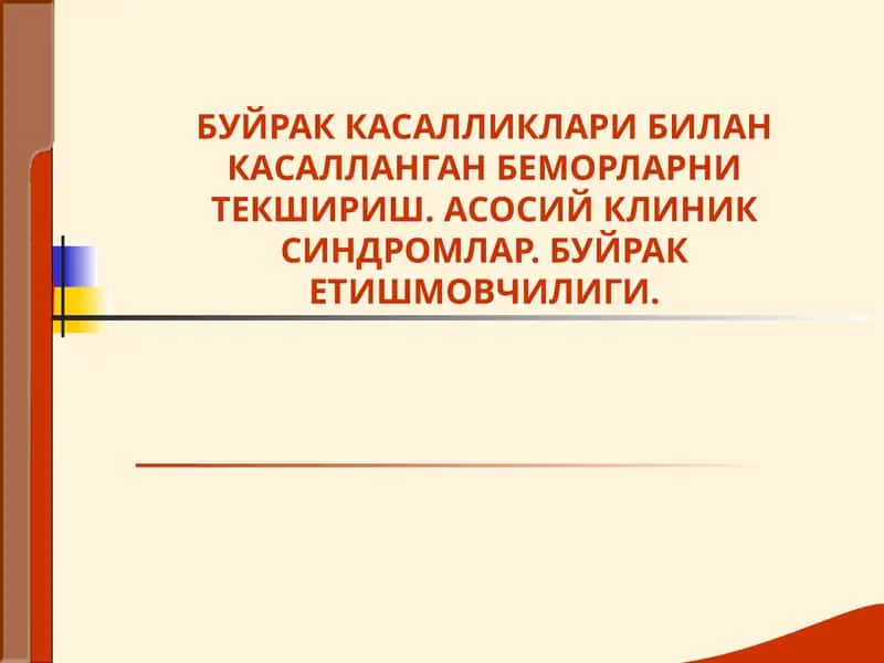 БУЙРАК КАСАЛЛИКЛАРИ БИЛАН КАСАЛЛАНГАН БЕМОРЛАРНИ ТЕКШИРИШ. АСОСИЙ КЛИНИК СИНДРОМЛАР. БУЙРАК ЕТИШМОВЧИЛИГИ 1