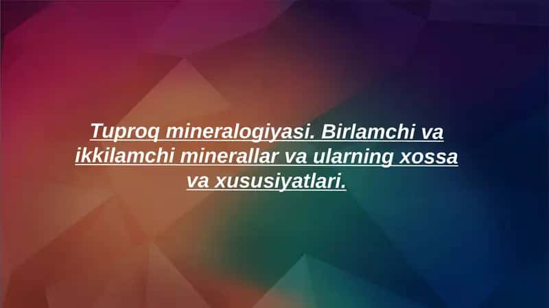 Tuproq mineralogiyasi. Birlamchi va ikkilamchi minerallar va ularning xossa va xususiyatlari 1