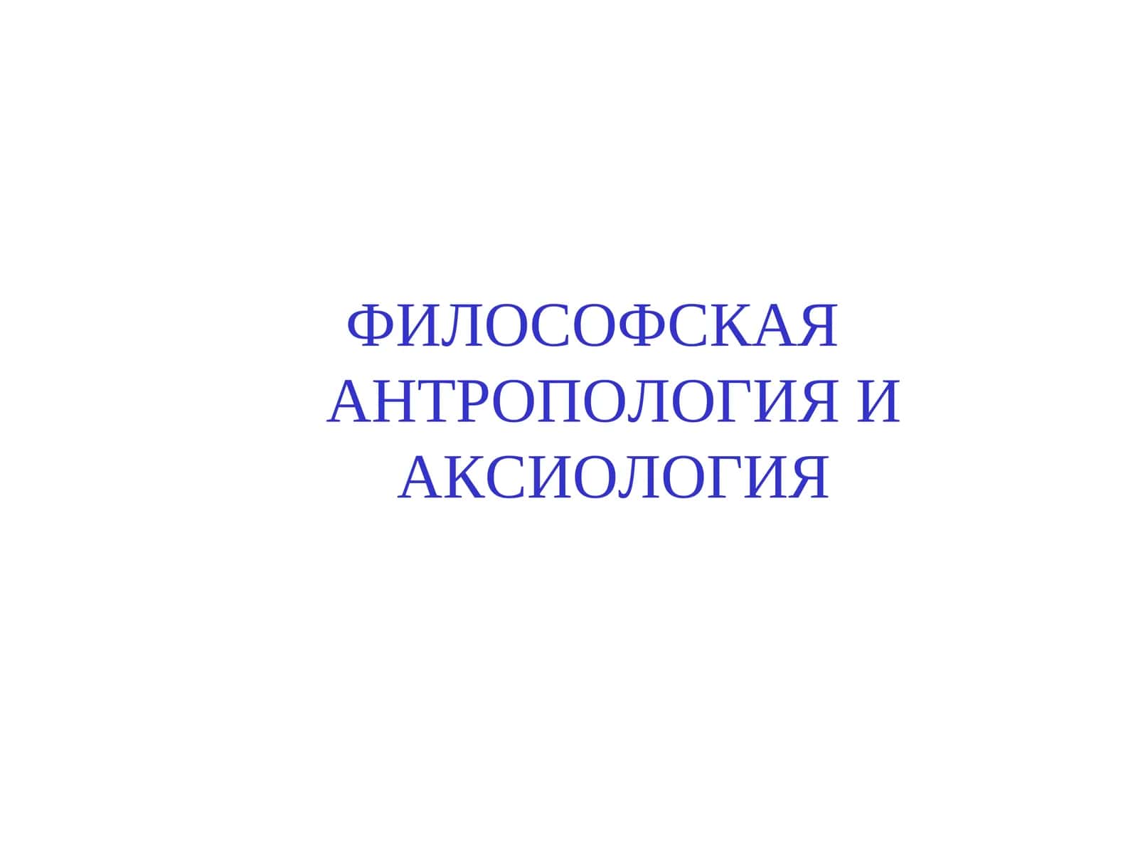 ФИЛОСОФСКАЯ АНТРОПОЛОГИЯ И АКСИОЛОГИЯ 1