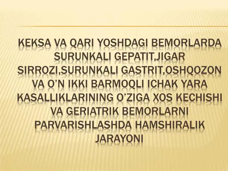 KEKSA VA QARI YOSHDAGI BEMORLARDA SURUNKALI GEPATIT,JIGAR SIRROZI,SURUNKALI GASTRIT,OSHQOZON VA O’N IKKI BARMOQLI ICHAK YARA KASALLIKLARINING O’ZIGA XOS KECHISHI VA GERIATRIK BEMORLARNI PARVARISHlashda hamshiralik jarayoni 1