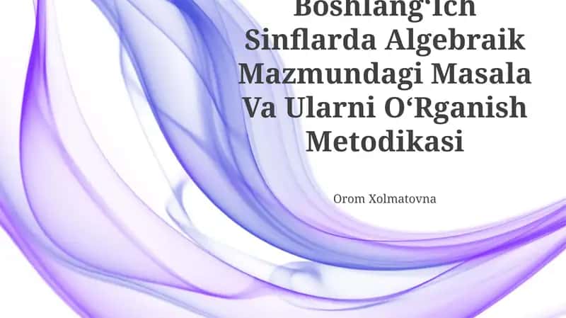 Boshlang‘Ich Sinflarda Algebraik Mazmundagi Masala Va Ularni O‘Rganish Metodikasi 1