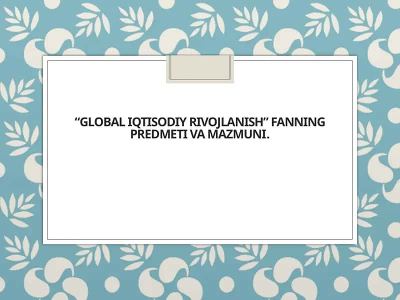 Global iqtisodiy rivojlanish” fanning predmeti va mazmuni 1