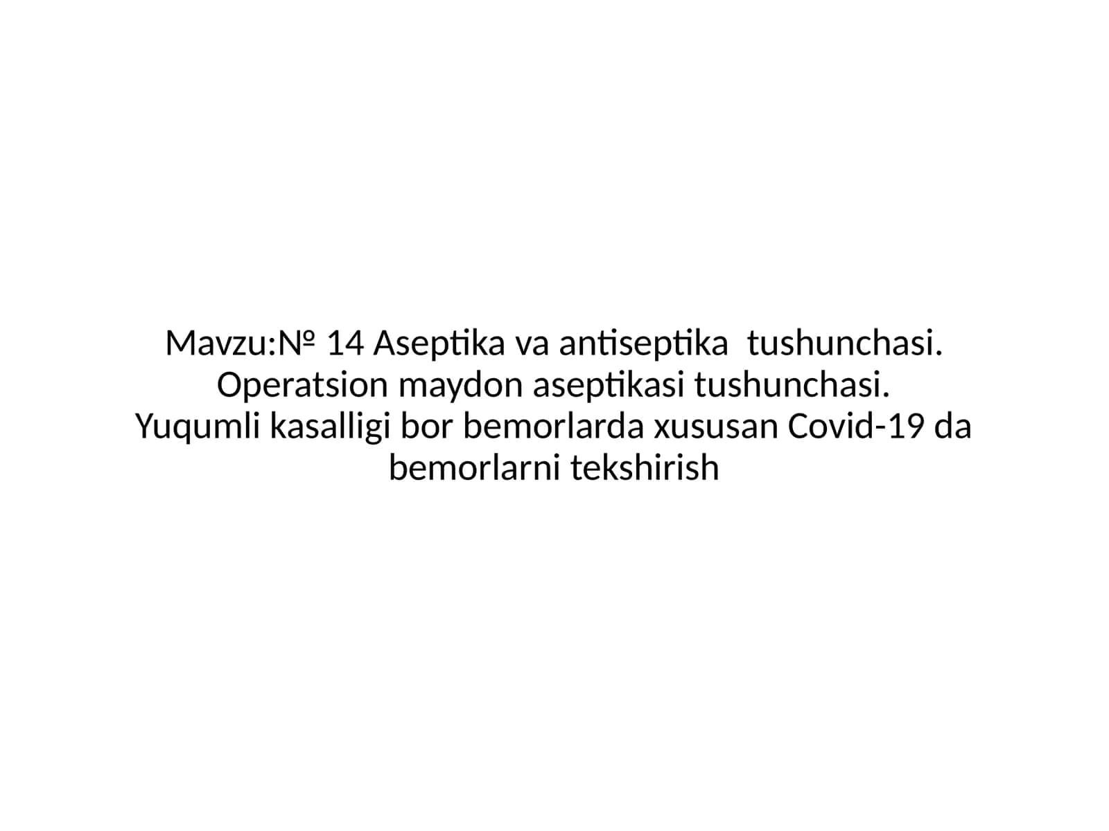 № 14 Aseptika va antiseptika tushunchasi. Operatsion maydoni aseptikasi tushunchasi. Yuqumli kasalligi bor bemorlarda xususan Covid-19 da bemorlarni tekshirish 1