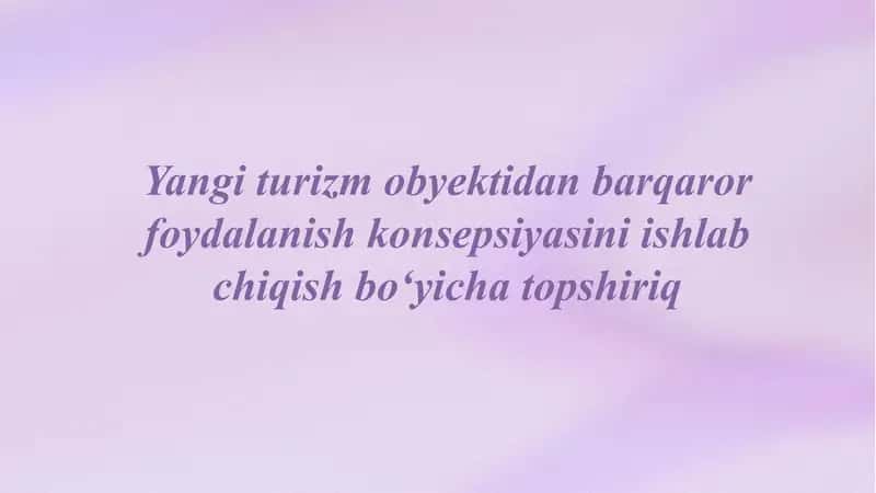Yangi turizm obyektidan barqaror foydalanish konsepsiyasini ishlab chiqish bo‘yicha topshiriq 1