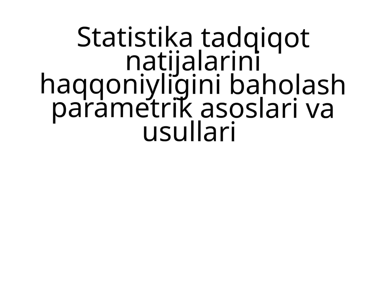 Statistika tadqiqot natijalarini haqqoniyligini baholash parametrik asoslari va usullari 1