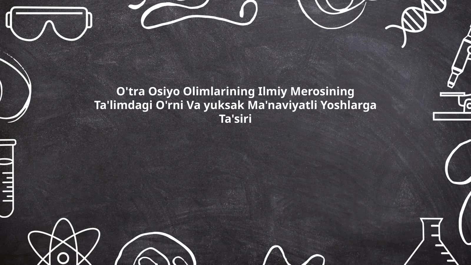 O'tra Osiyo Olimlarining Ilmiy Merosining Ta'limdagi O'rni Va yuksak Ma'naviyatli Yoshlarga Ta'siri 1
