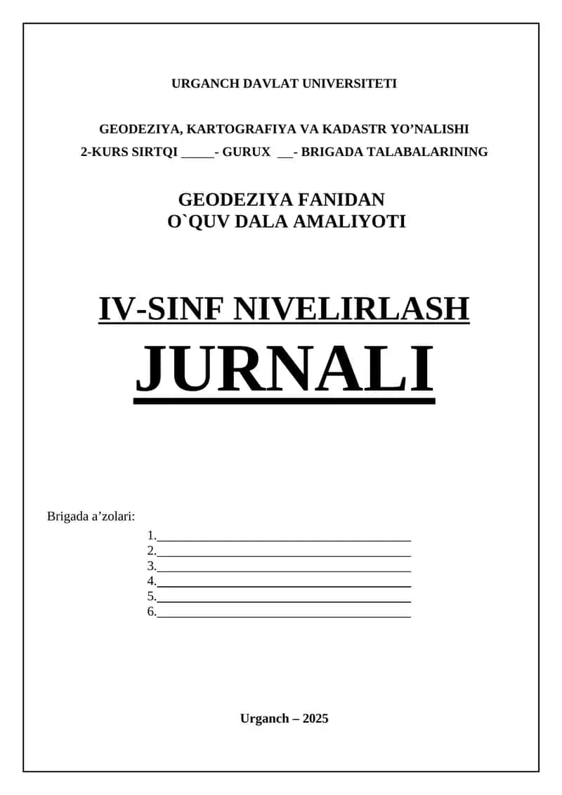 GEODEZIYA, KARTOGRAFIYA VA KADASTR YO’NALISHI 2-KURS SIRTQI - GURUX - BRIGADA TALABALARINING GEODEZIYA FANIDAN O`QUV DALA AMALIYOTI IV-SINF NIVELIRLASH JURNALI 1
