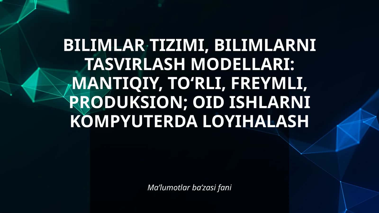 BILIMLAR TIZIMI, BILIMLARNI TASVIRLASH MODELLARI: MANTIQIY, TO‘RLI, FREYMLI, PRODUKSION; OID ISHLARNI KOMPYUTERDA LOYIHALASH 1