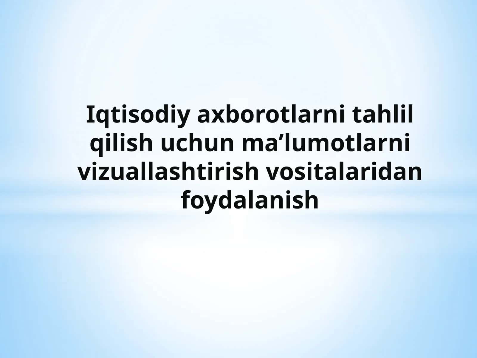 Iqtisodiy axborotlarni tahlil qilish uchun ma’lumotlarni vizuallashtirish vositalaridan foydalanish.pptx 1