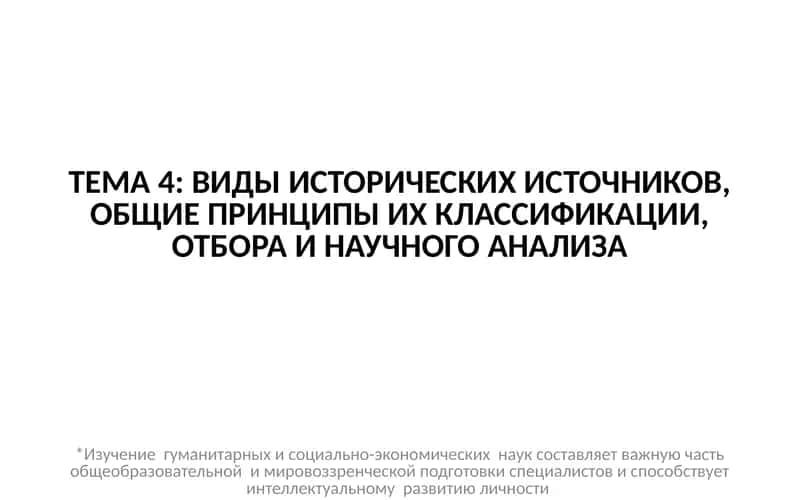 ТЕМА 4: ВИДЫ ИСТОРИЧЕСКИХ ИСТОЧНИКОВ, ОБЩИЕ ПРИНЦИПЫ ИХ КЛАССИФИКАЦИИ, ОТБОРА И НАУЧНОГО АНАЛИЗА 1