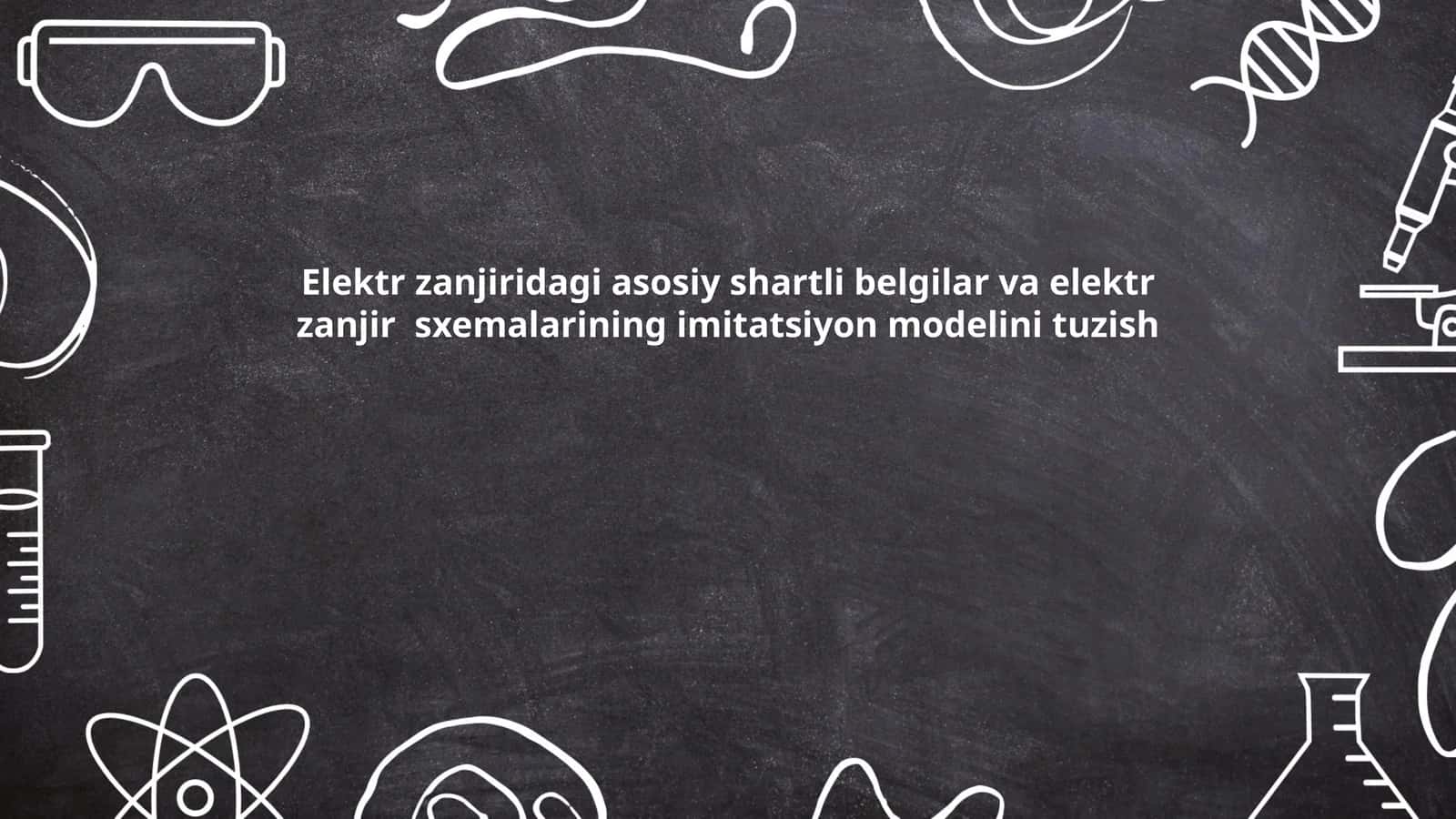 Elektr zanjiridagi asosiy shartli belgilar va elektr zanjir sxemalarining imitatsiyon modelini tuzish 1