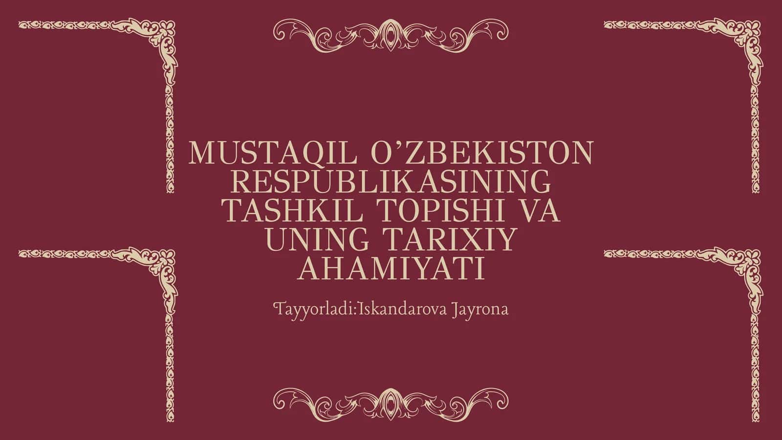 MUSTAQIL O’ZBEKISTON RESPUBLIKASINING TASHKIL TOPISHI VA UNING TARIXIY AHAMIYATI 1