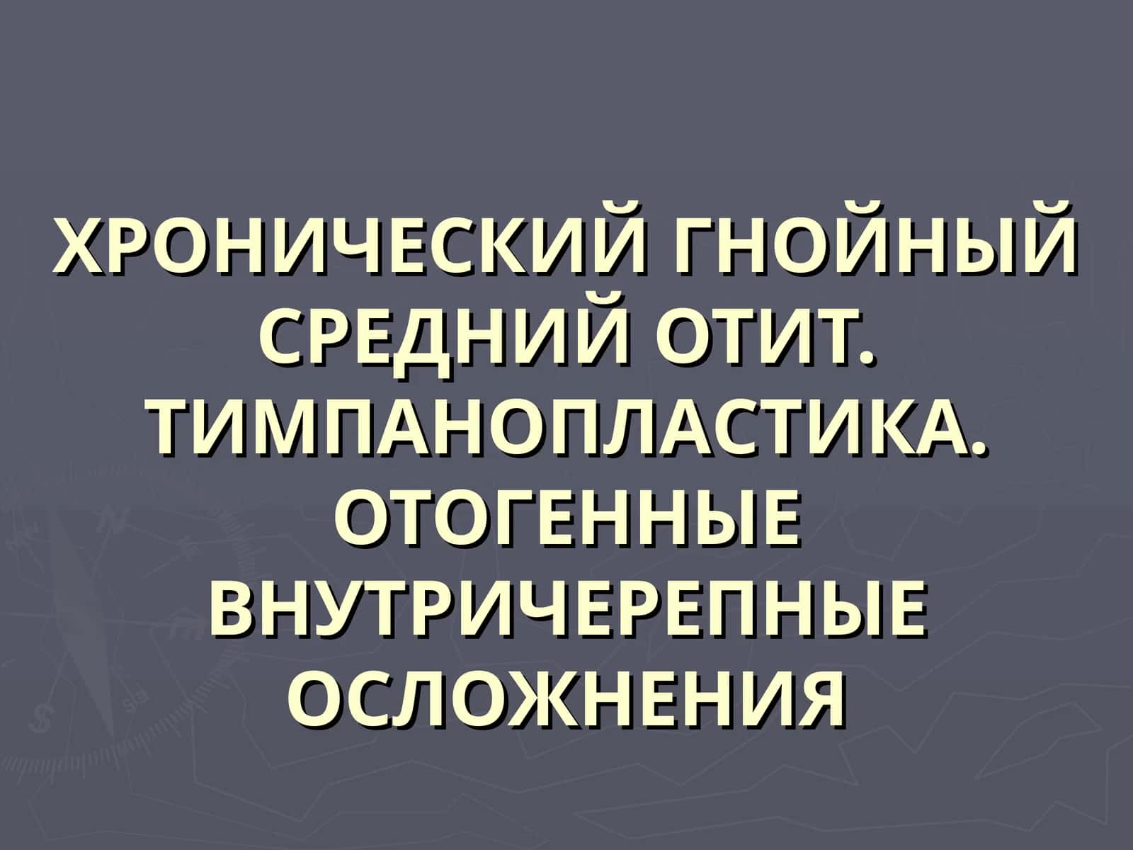 ХРОНИЧЕСКИЙ ГНОЙНЫЙ СРЕДНИЙ ОТИТ 1