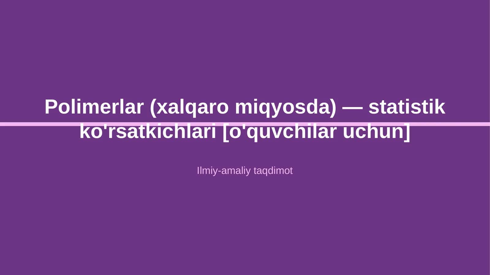 Polimerlar (xalqaro miqyosda) — statistik ko'rsatkichlari [o'quvchilar uchun] 1