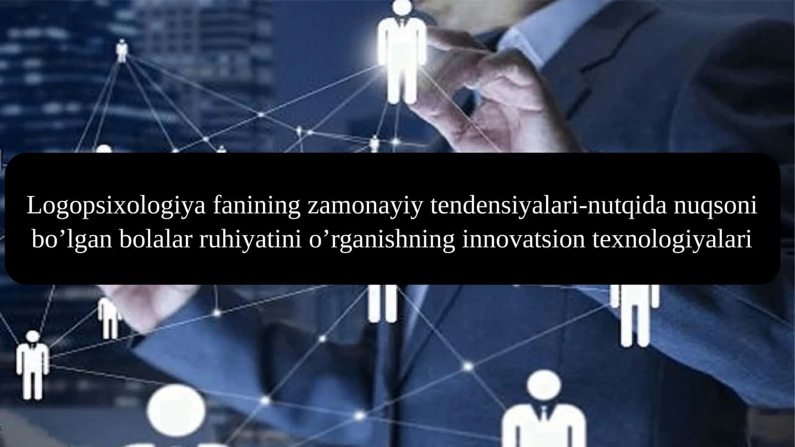Logopsixologiya fanining zamonayiy tendensiyalari-nutqida nuqsoni bo’lgan bolalar ruhiyatini o’rganishning innovatsion texnologiyalari 1