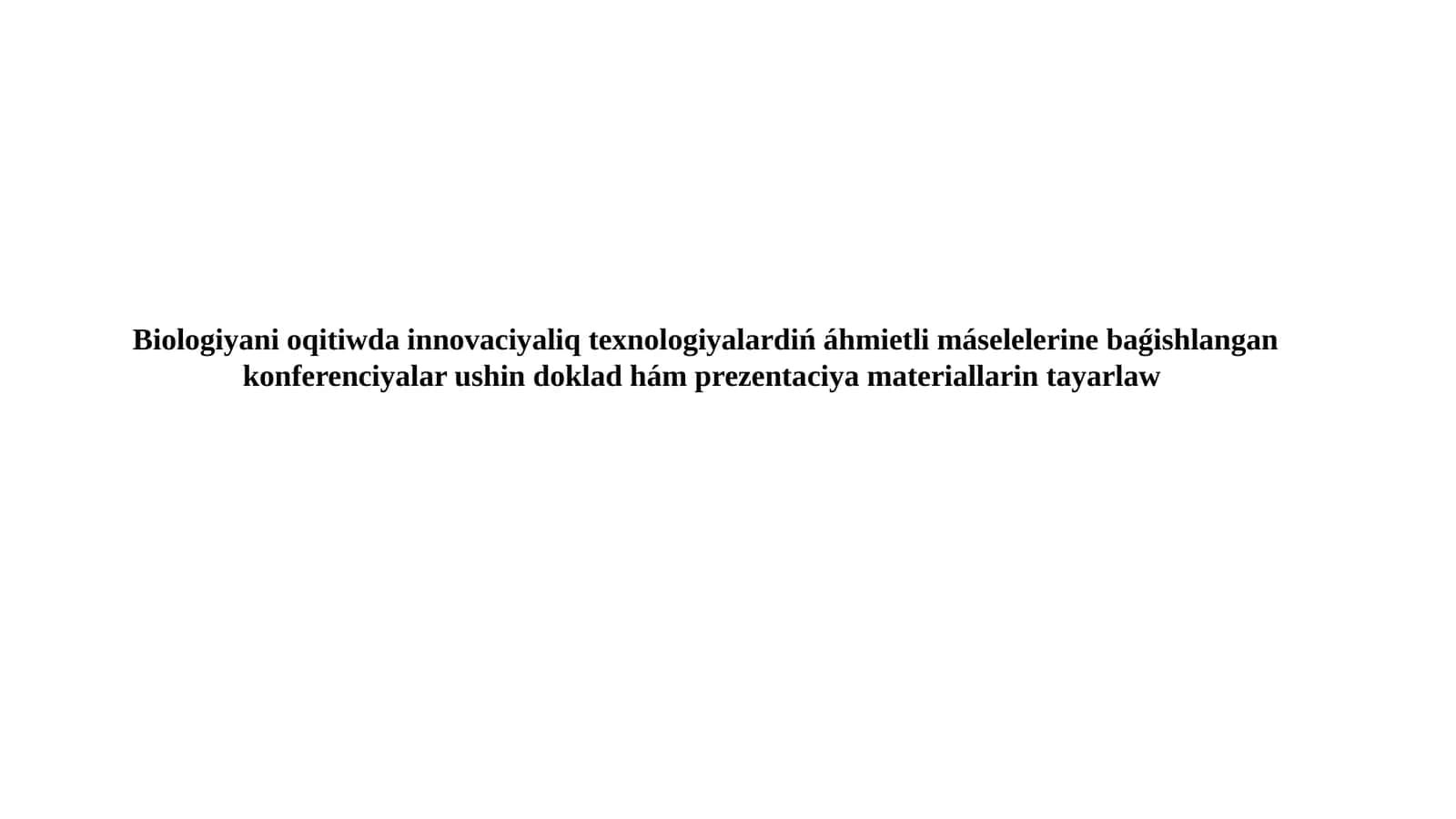 Biologiyani Oqitiwda Innovaciyaliq Texnologiyalardiń Áhmietli Máselelerine Baǵishlangan Konferenciyalar Ushin Doklad Hám Prezentaciya Materiallarin Tayarlaw 1