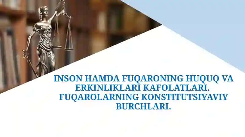 INSON HAMDA FUQARONING HUQUQ VA ERKINLIKLARI KAFOLATLARI. FUQAROLARNING KONSTITUTSIYAVIY BURCHLARI.