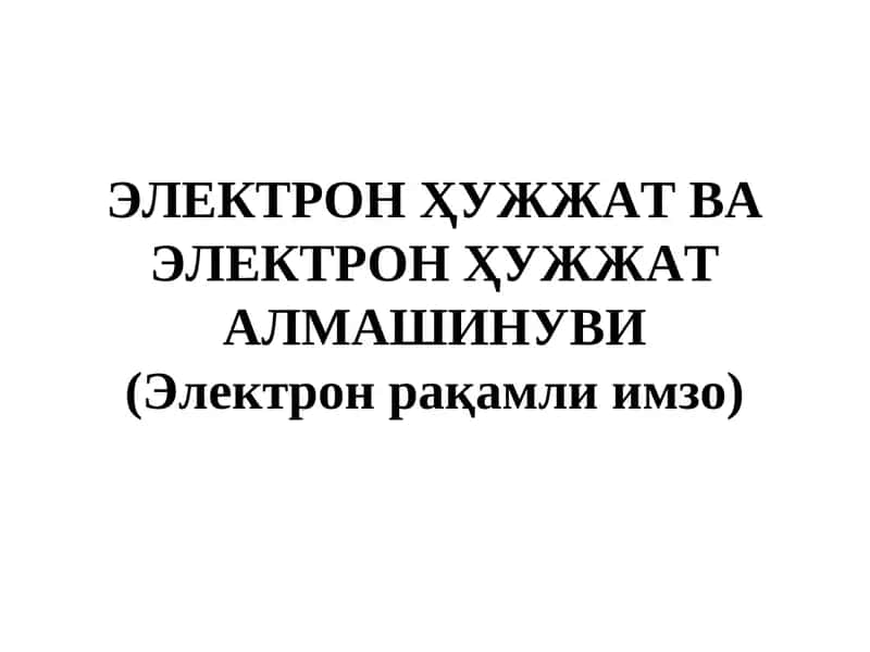 ЭЛЕКТРОН ҲУЖЖАТ ВА ЭЛЕКТРОН ҲУЖЖАТ АЛМАШИНУВИ (Электрон рақамли имзо) 1