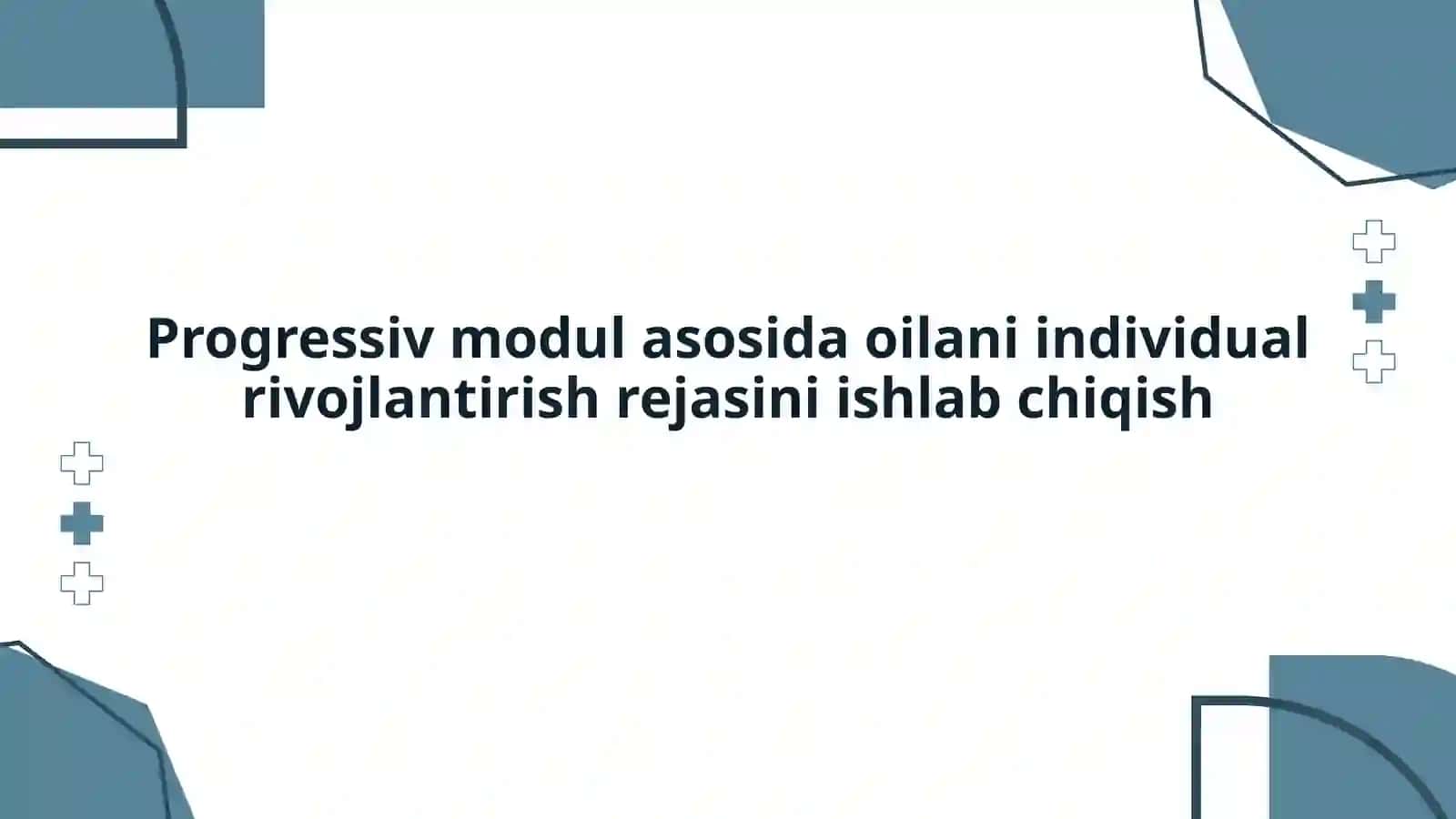 Progressiv modul asosida oilani individual rivojlantirish rejasini ishlab chiqish 2