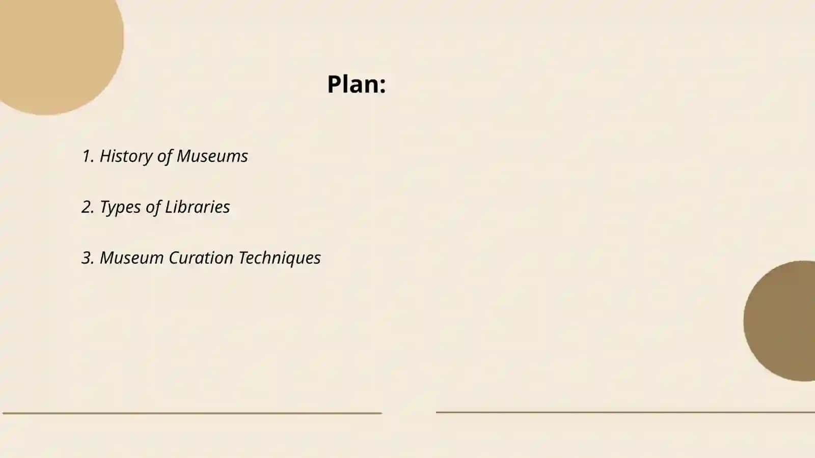 Plan: 1. History of Museums 2. Types of Libraries 3. Museum Curation Techniques 2