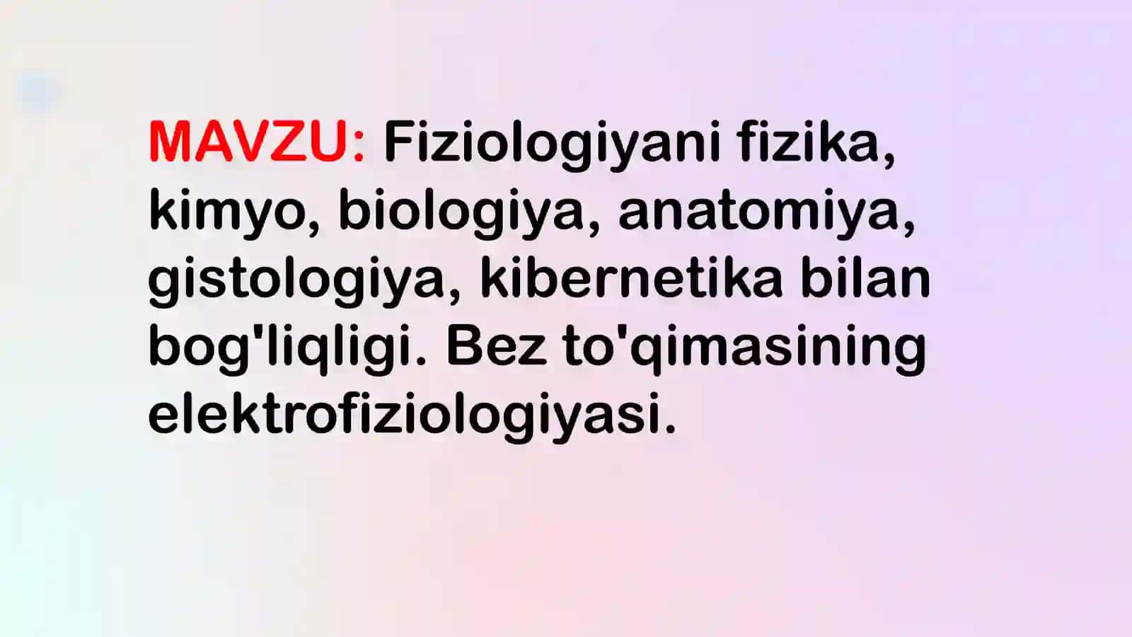 MAVZU: Fiziologiyani fizika, kimyo, biologiya, anatomiya, gistologiya, kibernetika bilan bog'liqligi. Bez to'qimasining elektrofiziologiyasi. 2