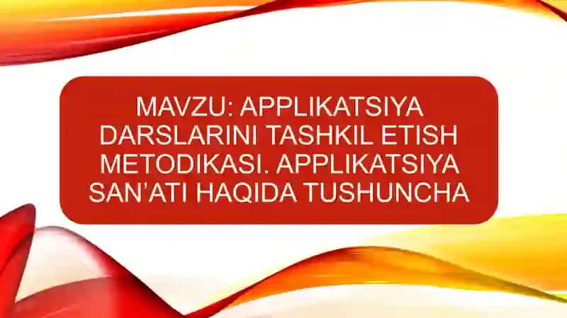 APPLIKATSIYA DARSLARINI TASHKIL ETISH METODIKASI. APPLIKATSIYA SAN’ATI HAQIDA TUSHUNCHA 2