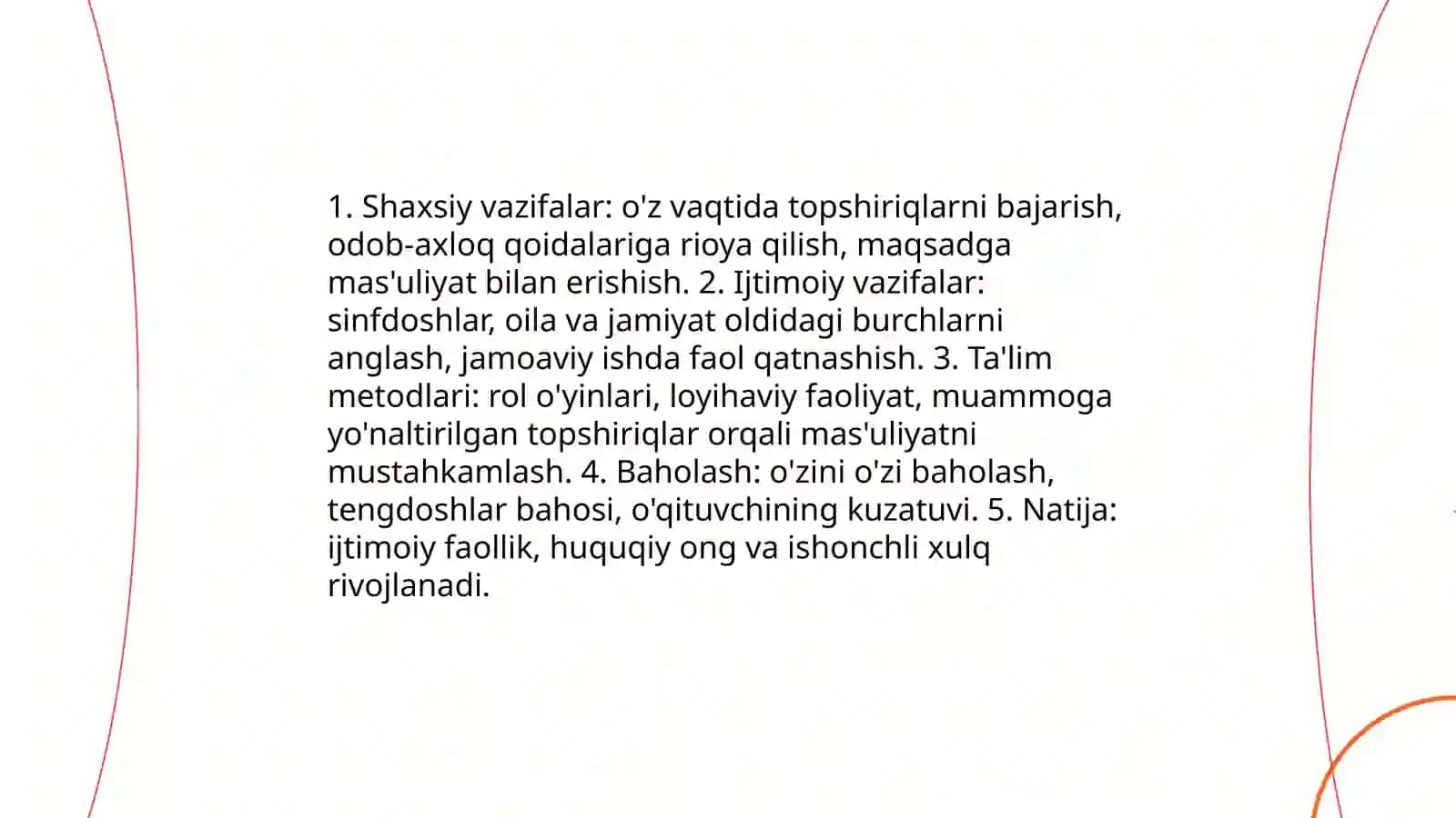 O'quvchilarda axloqiy tafakkur, mas'uliyat va huquqiy savodxonlikni shakllantirish, real hayotiy vaziyatlarni tahlil gilish orgali muammoni aniglash, dalillash va yechim topish ko'nikmalarini rivojlantirish. 4