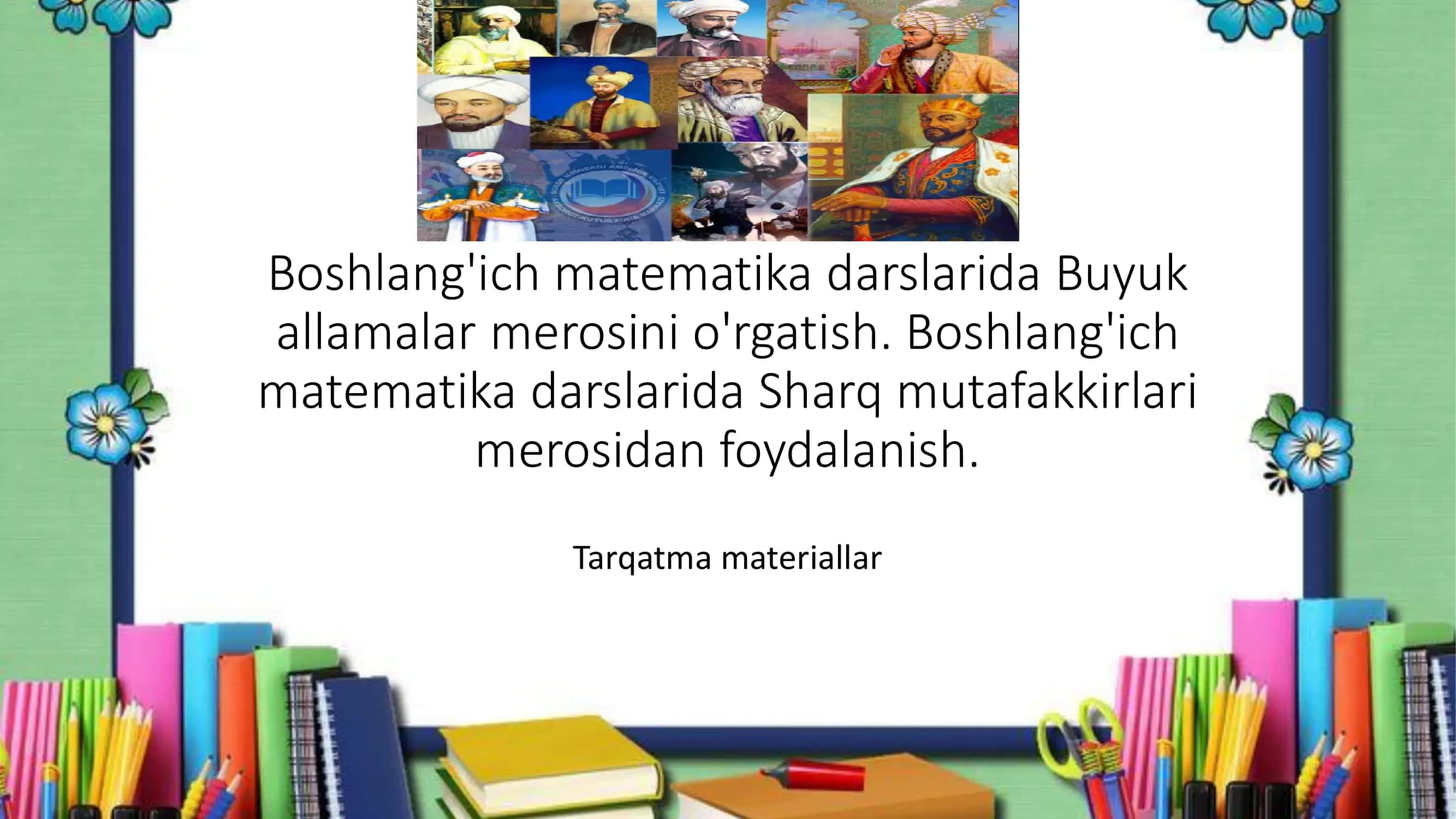 Boshlang'ich matematika darslarida Buyuk allamalar merosini o'rgatish. Boshlang'ich matematika darslarida Sharq mutafakkirlari merosidan foydalanish. Tarqatma materiallar
